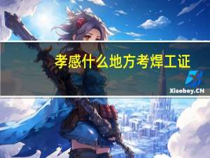 孝感什么地方考焊工证