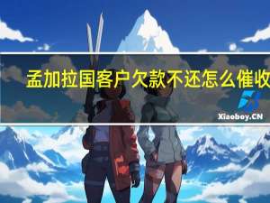 孟加拉国客户欠款不还怎么催收呢