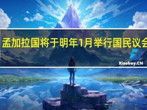 孟加拉国将于明年1月举行国民议会选举