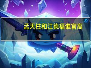 孟天柱和江德福谁官高
