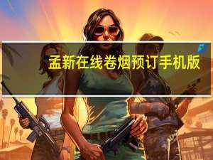 孟新在线卷烟预订手机版