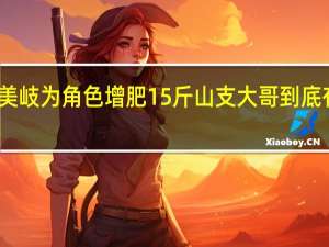 孟美岐为角色增肥15斤 山支大哥到底有多敬业