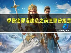 季景铭邸沒建造之前這里曾經是什