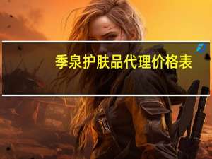 季泉护肤品代理价格表（季泉护肤品价格）