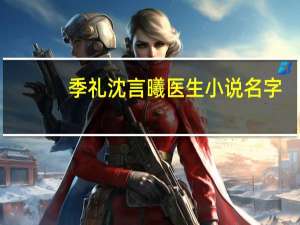 季礼沈言曦医生小说名字（季礼沈言曦医生）