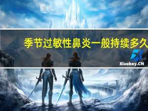 季节过敏性鼻炎一般持续多久（季节过敏性鼻炎）