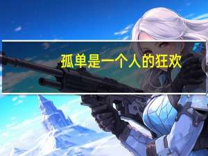 孤单是一个人的狂欢,狂欢是一个人的孤单（孤单是一个人的狂欢下一句是什么）