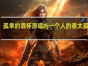 孤单的酒杯原唱dj 一个人的夜太孤单dj