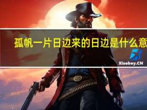 孤帆一片日边来的日边是什么意思（孤帆一片日边来的意思）
