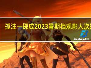 孤注一掷成2023暑期档观影人次冠军