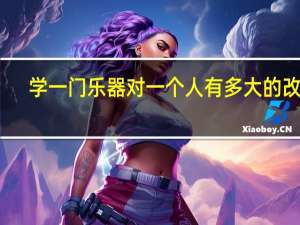 学一门乐器对一个人有多大的改变