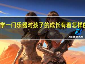 学一门乐器对孩子的成长有着怎样的帮助