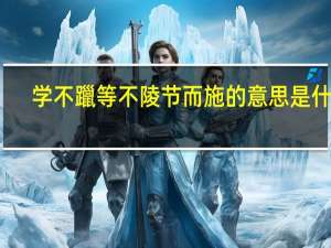 学不躐等不陵节而施的意思是什么