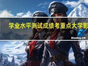 学业水平测试成绩考重点大学影响