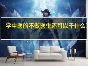 学中医的不做医生还可以干什么工作