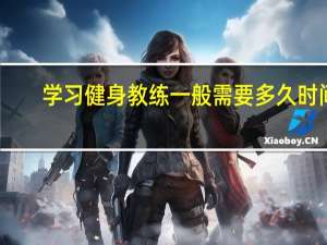 学习健身教练一般需要多久时间？