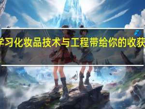 学习化妆品技术与工程带给你的收获有哪些