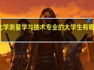 学习化学测量学与技术专业的大学生有哪些就业方向