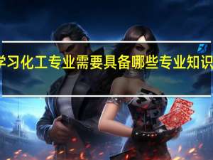 学习化工专业需要具备哪些专业知识和技能