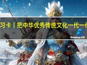 学习卡丨把中华优秀传统文化一代一代传下去