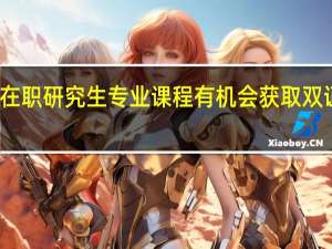 学习在职研究生专业课程有机会获取双证书可靠吗