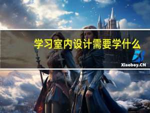 学习室内设计需要学什么