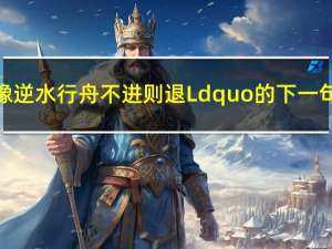 学习就像逆水行舟不进则退Ldquo的下一句是什么？