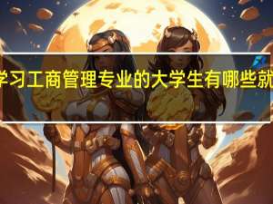 学习工商管理专业的大学生有哪些就业方向