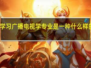 学习广播电视学专业是一种什么样的体验