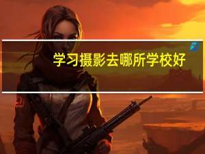 学习摄影去哪所学校好