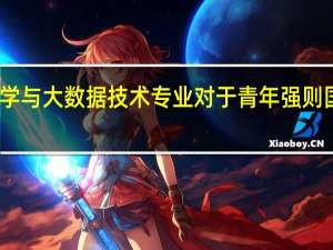 学习数据科学与大数据技术专业对于青年强则国家强有什么好处