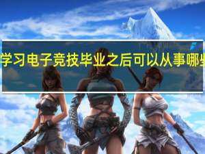 学习电子竞技毕业之后可以从事哪些职业