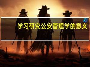 学习研究公安管理学的意义
