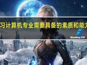 学习计算机专业需要具备的素质和能力有哪些
