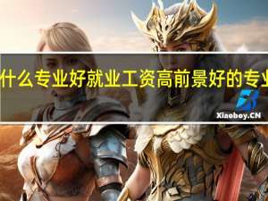 学什么专业好就业工资高 前景好的专业有哪些