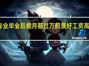 学什么专业毕业后能月薪过万 前景好工资高的专业有哪些