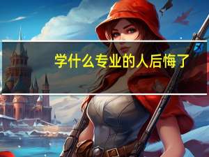 学什么专业的人后悔了