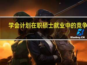 学会计划在职硕士就业中的竞争力
