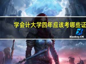 学会计大学四年应该考哪些证，怎样合理安排