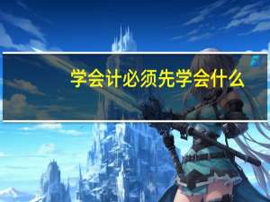 学会计必须先学会什么