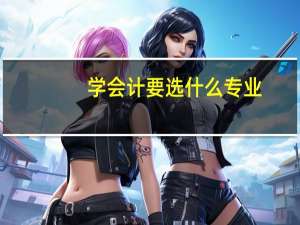 学会计要选什么专业
