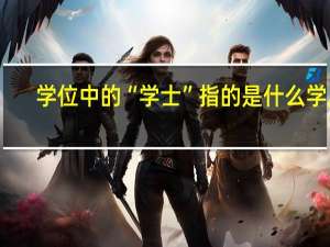 学位中的“学士”指的是什么学历