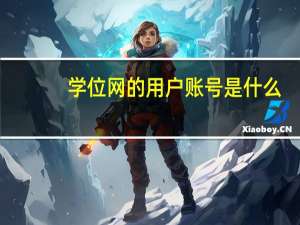 学位网的用户账号是什么（学位网登录用户名是）