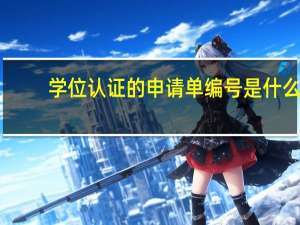 学位认证的申请单编号是什么（学位认证）