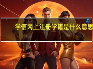 学信网上注册学籍是什么意思