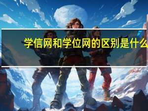 学信网和学位网的区别是什么