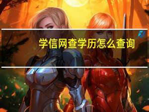 学信网查学历怎么查询（学信网查学历）