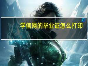 学信网的毕业证怎么打印