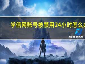 学信网账号被禁用24小时怎么办（学信网登录频繁几小时可以解封）