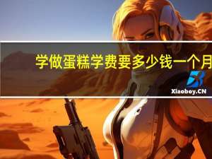 学做蛋糕学费要多少钱一个月